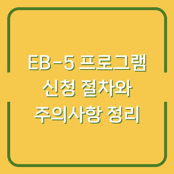 EB-5 프로그램 신청 절차와 주의사항 정리