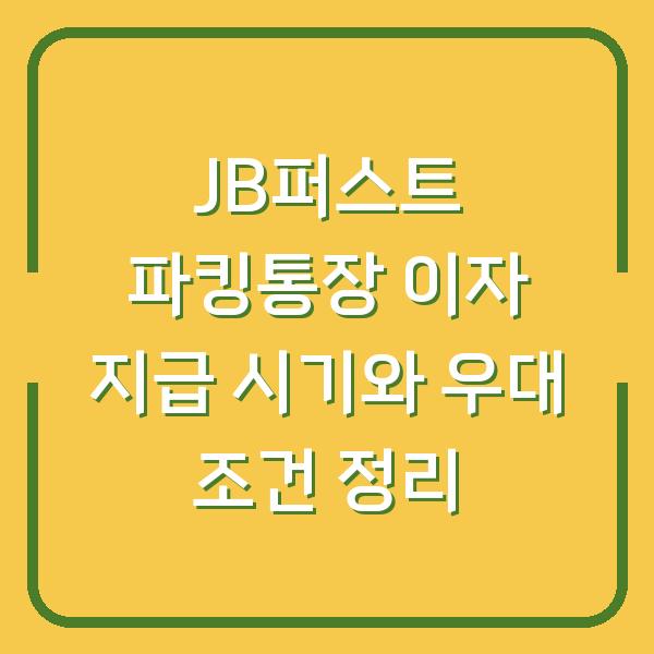 JB퍼스트 파킹통장 이자 지급 시기와 우대 조건 정리