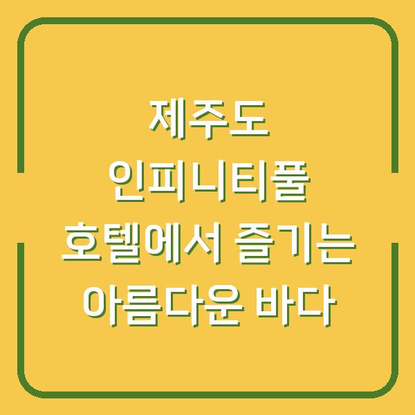 제주도 인피니티풀 호텔에서 즐기는 아름다운 바다