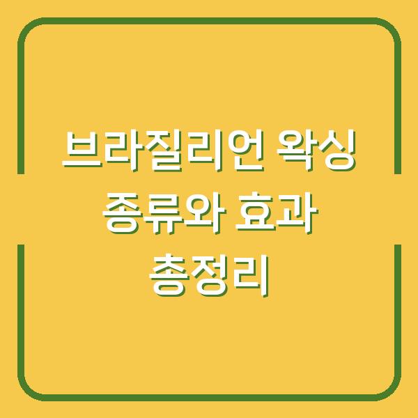 브라질리언 왁싱 종류와 효과 총정리