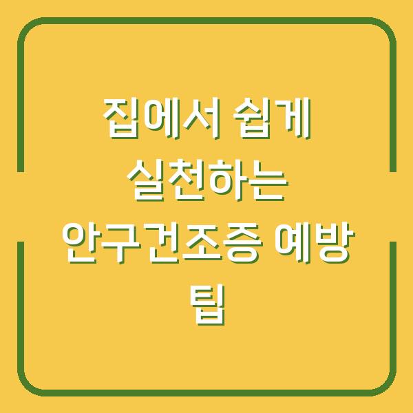 집에서 쉽게 실천하는 안구건조증 예방 팁