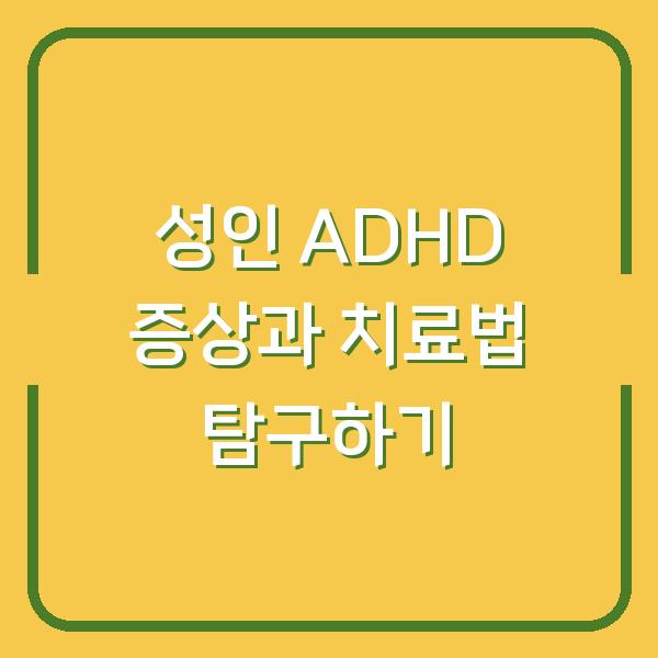 성인 ADHD 증상과 치료법 탐구하기