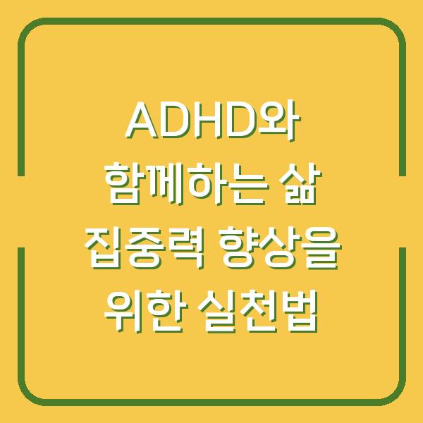 ADHD와 함께하는 삶 집중력 향상을 위한 실천법