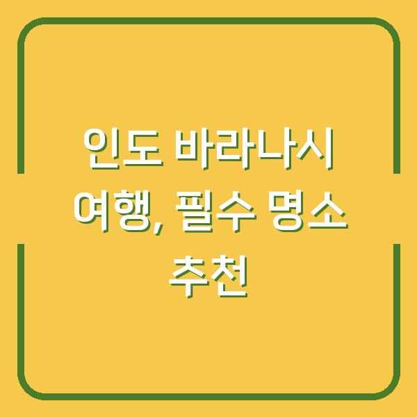 인도 바라나시 여행, 필수 명소 추천