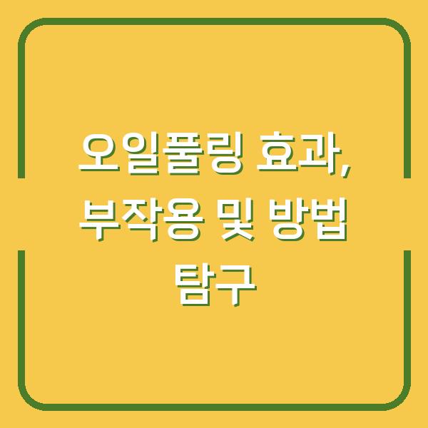 오일풀링 효과, 부작용 및 방법 탐구