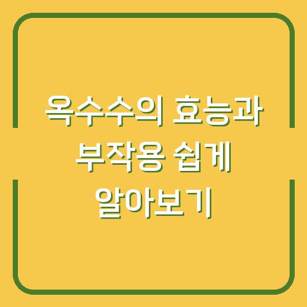 옥수수의 효능과 부작용 쉽게 알아보기