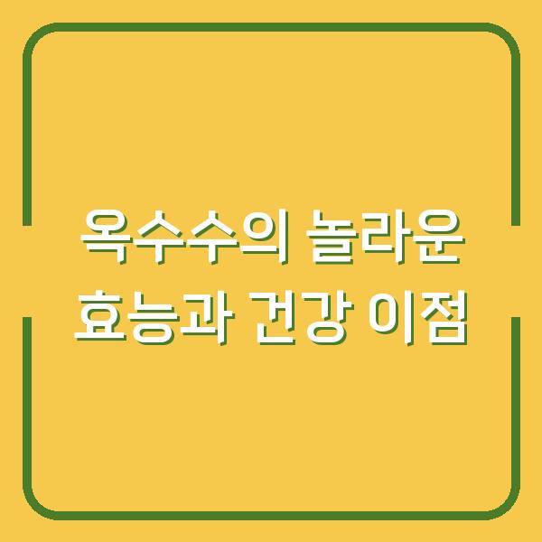 옥수수의 놀라운 효능과 건강 이점