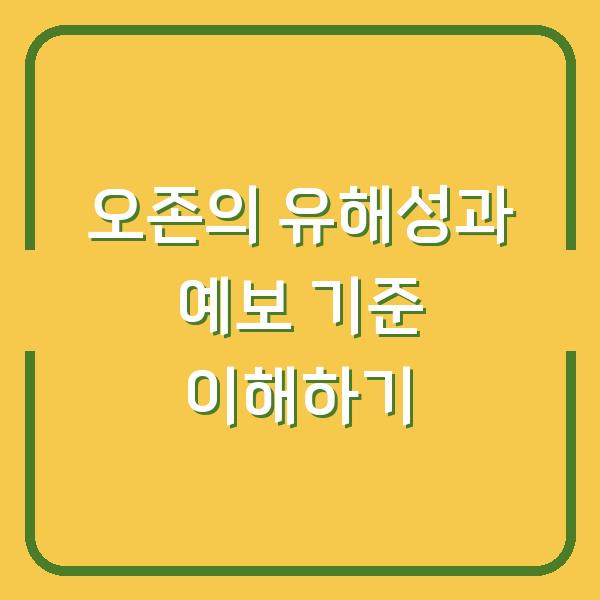 오존의 유해성과 예보 기준 이해하기