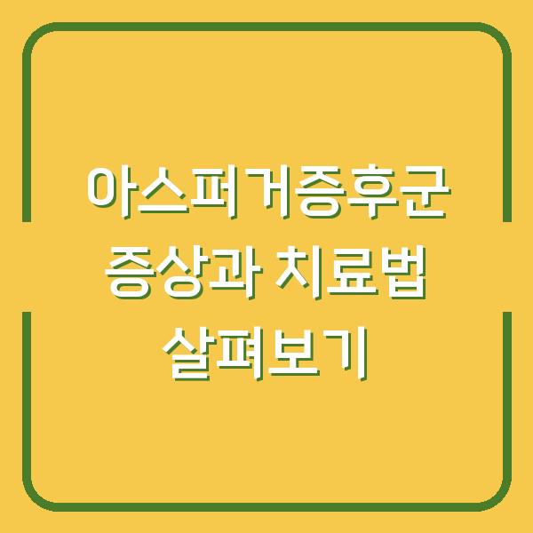 아스퍼거증후군 증상과 치료법 살펴보기