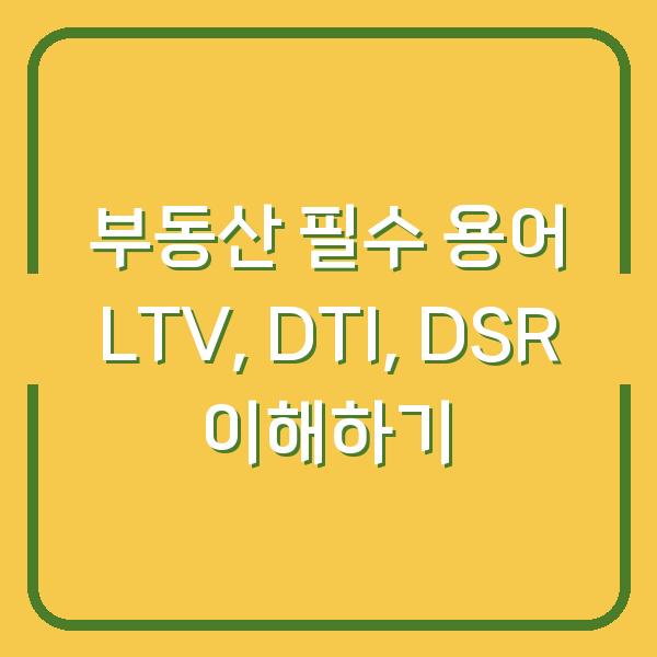 부동산 필수 용어 LTV, DTI, DSR 이해하기