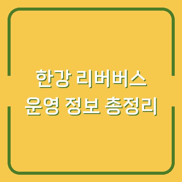 한강 리버버스 운영 정보 총정리