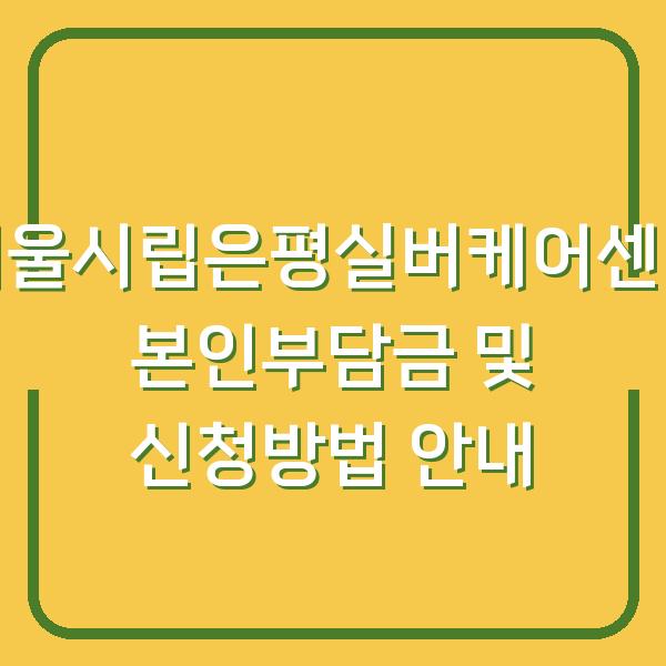 서울시립은평실버케어센터 본인부담금 및 신청방법 안내