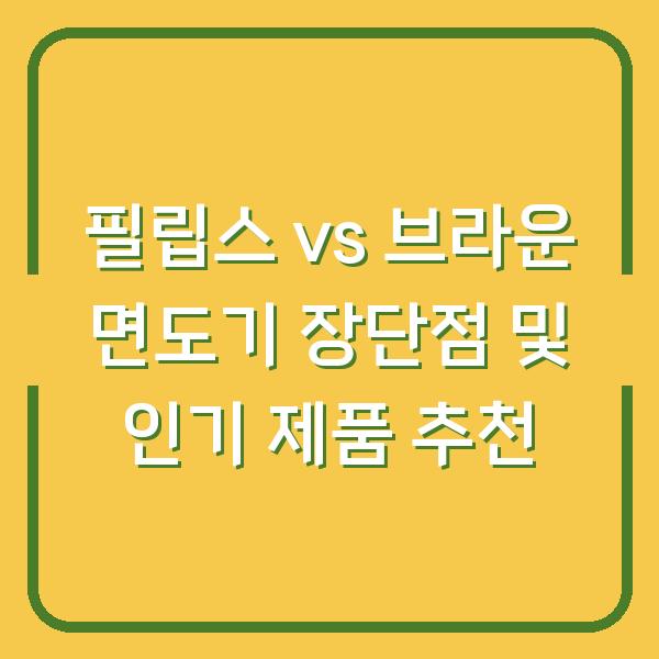 필립스 vs 브라운 면도기 장단점 및 인기 제품 추천