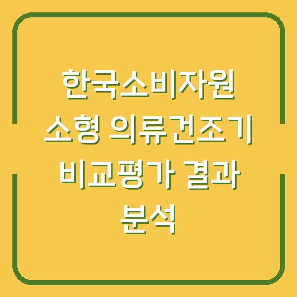 한국소비자원 소형 의류건조기 비교평가 결과 분석