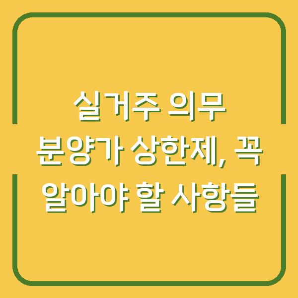 실거주 의무 분양가 상한제, 꼭 알아야 할 사항들