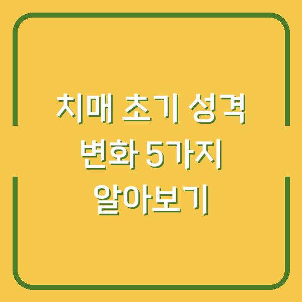 치매 초기 성격 변화 5가지 알아보기