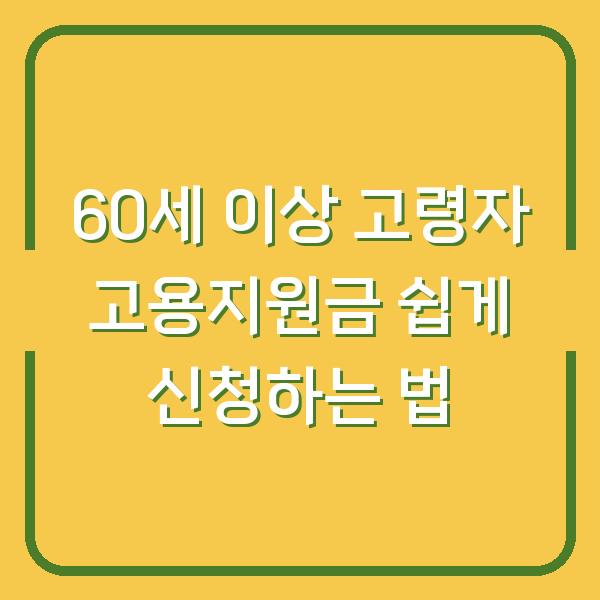 60세 이상 고령자 고용지원금 쉽게 신청하는 법