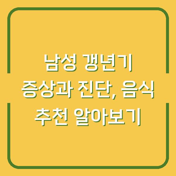 남성 갱년기 증상과 진단, 음식 추천 알아보기