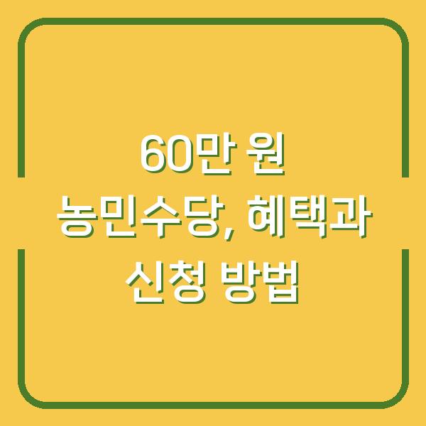 60만 원 농민수당, 혜택과 신청 방법