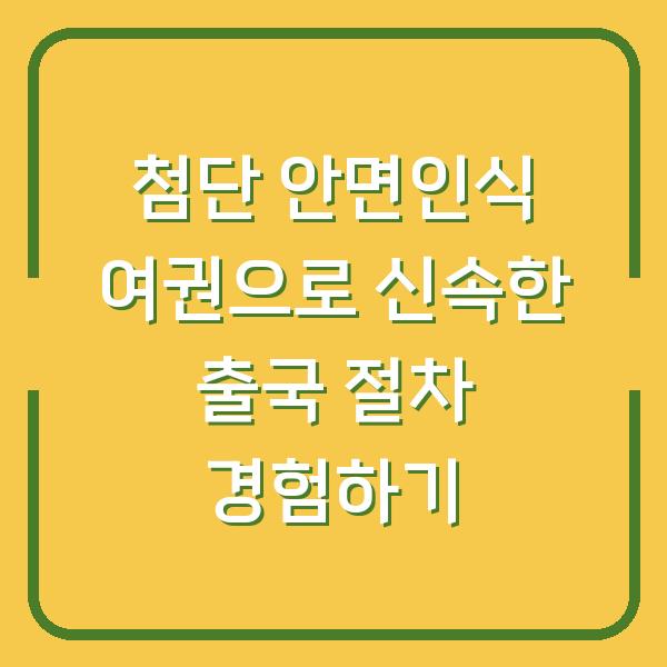 첨단 안면인식 여권으로 신속한 출국 절차 경험하기