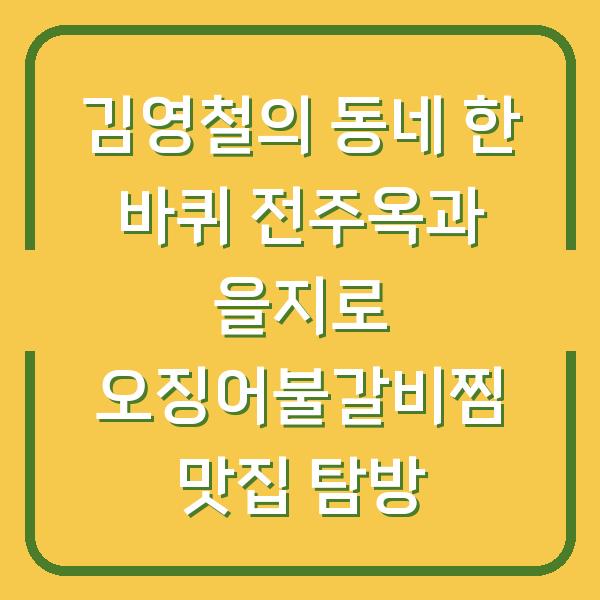 김영철의 동네 한 바퀴 전주옥과 을지로 오징어불갈비찜 맛집 탐방