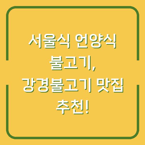 서울식 언양식 불고기, 강경불고기 맛집 추천!