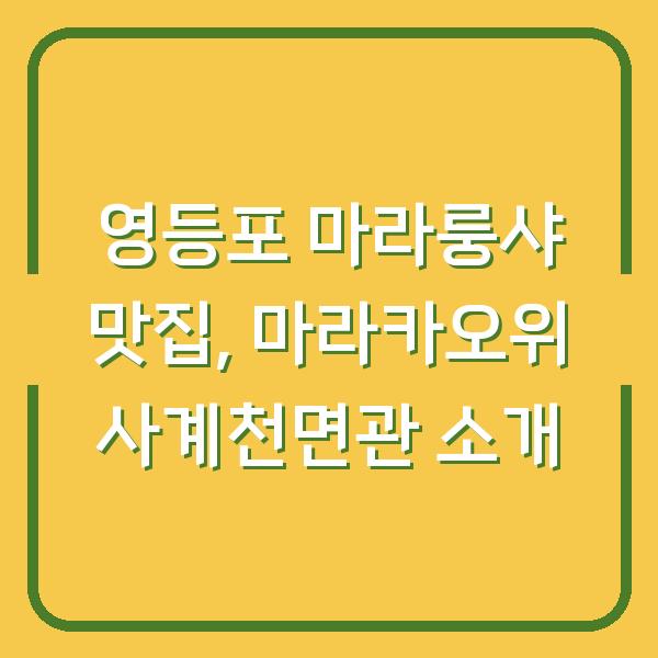 영등포 마라룽샤 맛집, 마라카오위 사계천면관 소개