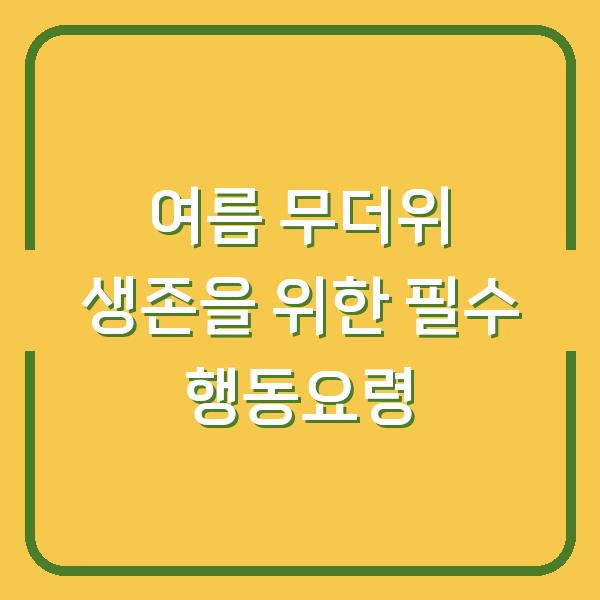 여름 무더위 생존을 위한 필수 행동요령