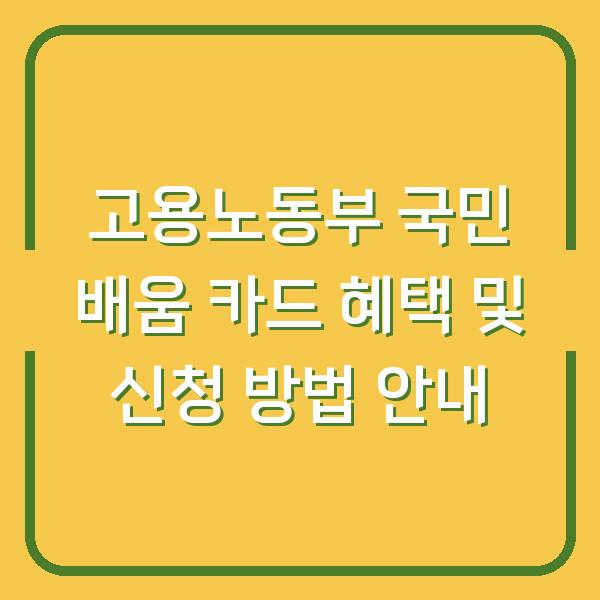 고용노동부 국민 배움 카드 혜택 및 신청 방법 안내