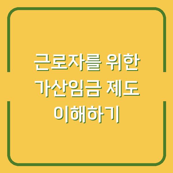 근로자를 위한 가산임금 제도 이해하기