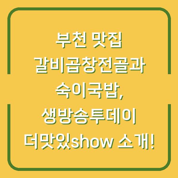 부천 맛집 갈비곱창전골과 숙이국밥, 생방송투데이 더맛있show 소개!