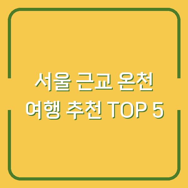 서울 근교 온천 여행 추천 TOP 5
