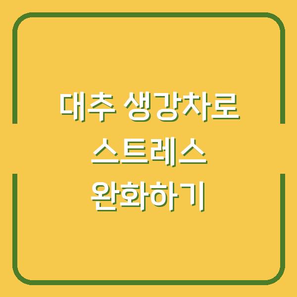 대추 생강차로 스트레스 완화하기