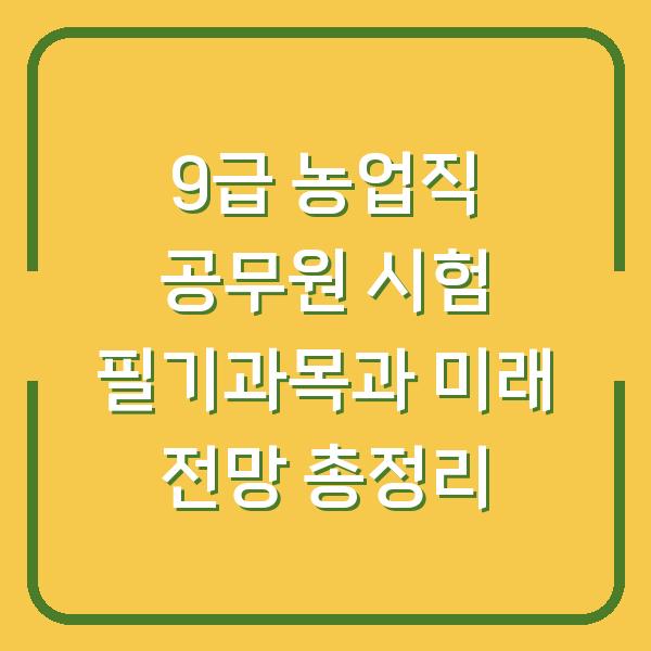 9급 농업직 공무원 시험 필기과목과 미래 전망 총정리