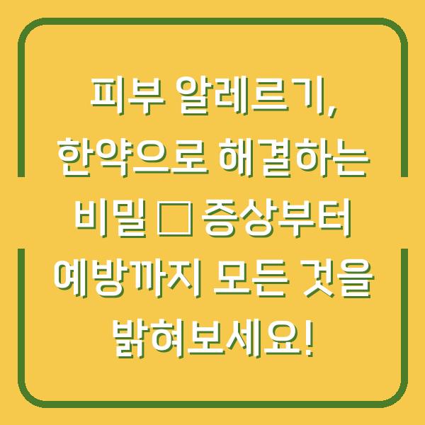 피부 알레르기, 한약으로 해결하는 비밀 – 증상부터 예방까지 모든 것을 밝혀보세요!