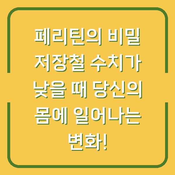 페리틴의 비밀 저장철 수치가 낮을 때 당신의 몸에 일어나는 변화!