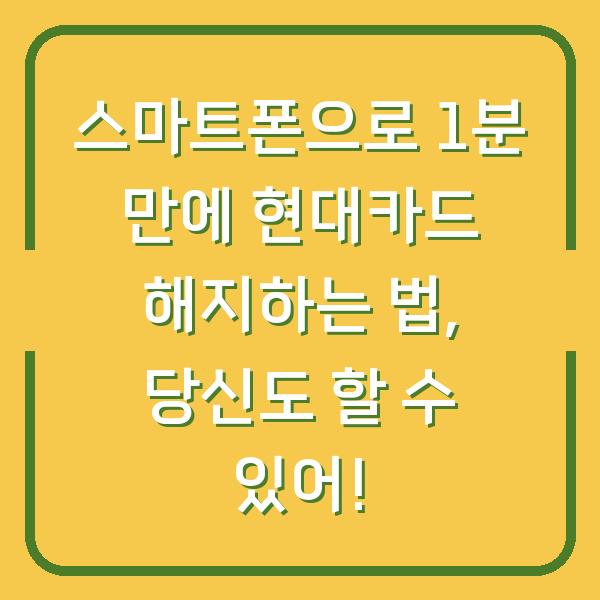 스마트폰으로 1분 만에 현대카드 해지하는 법, 당신도 할 수 있어!