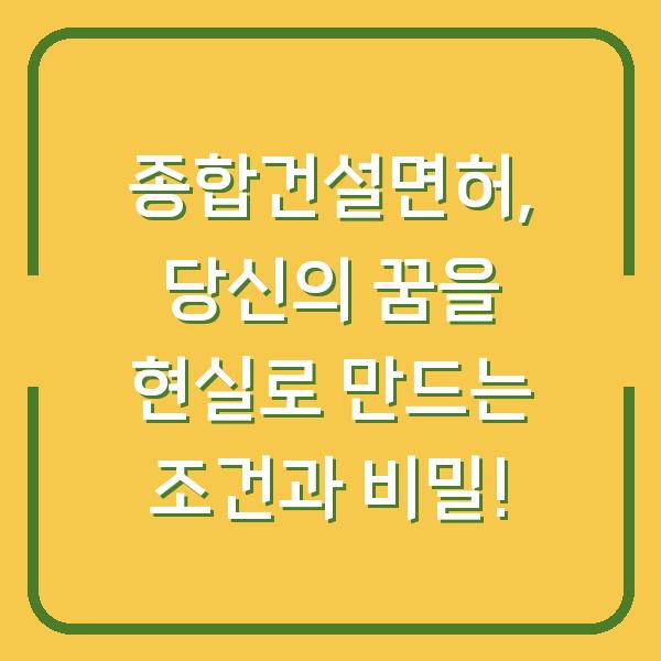 종합건설면허, 당신의 꿈을 현실로 만드는 조건과 비밀!