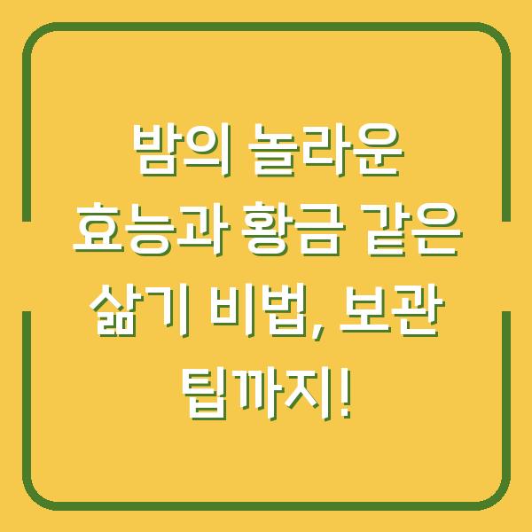 밤의 놀라운 효능과 황금 같은 삶기 비법, 보관 팁까지!