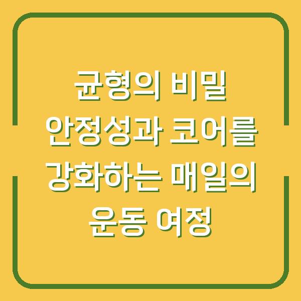 균형의 비밀 안정성과 코어를 강화하는 매일의 운동 여정