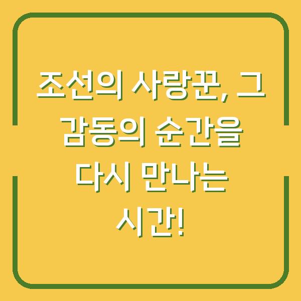 조선의 사랑꾼, 그 감동의 순간을 다시 만나는 시간!