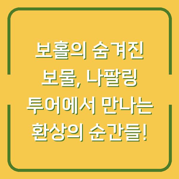 보홀의 숨겨진 보물, 나팔링 투어에서 만나는 환상의 순간들!