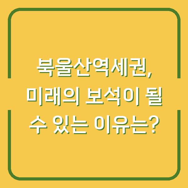 북울산역세권, 미래의 보석이 될 수 있는 이유는?