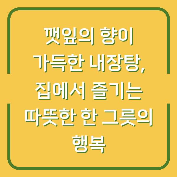 깻잎의 향이 가득한 내장탕, 집에서 즐기는 따뜻한 한 그릇의 행복
