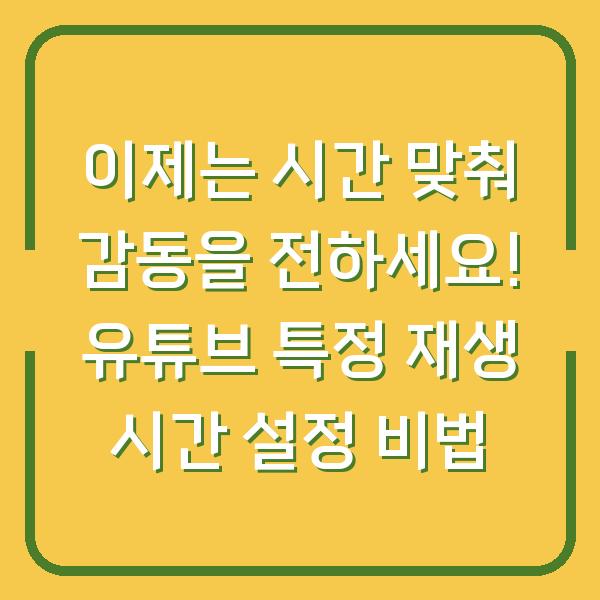 이제는 시간 맞춰 감동을 전하세요! 유튜브 특정 재생 시간 설정 비법