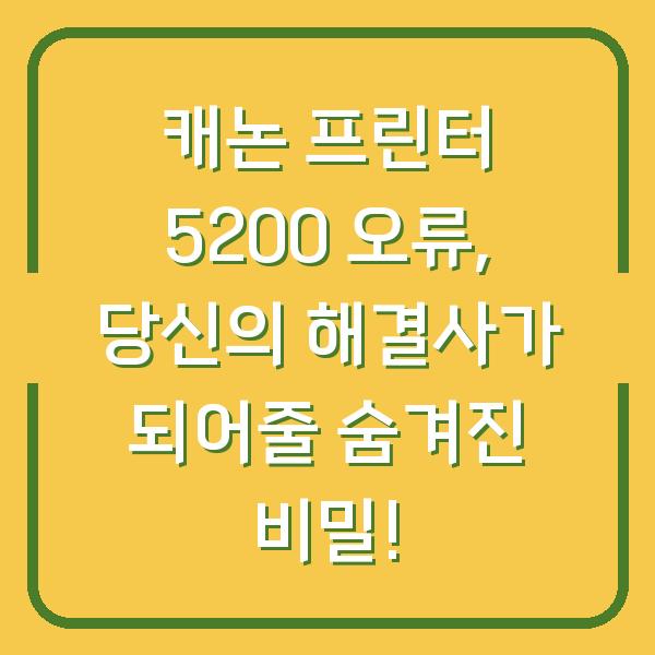 캐논 프린터 5200 오류, 당신의 해결사가 되어줄 숨겨진 비밀!