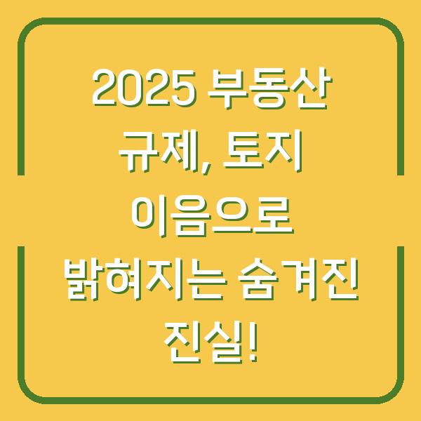 2025 부동산 규제, 토지 이음으로 밝혀지는 숨겨진 진실!