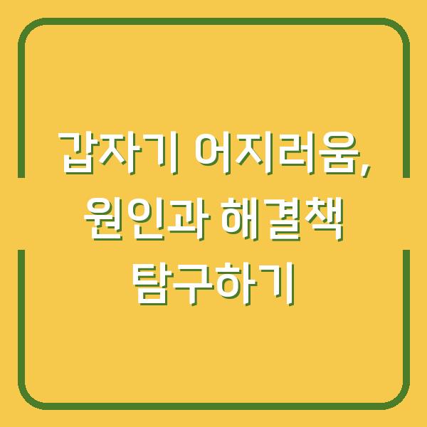 갑자기 어지러움, 원인과 해결책 탐구하기