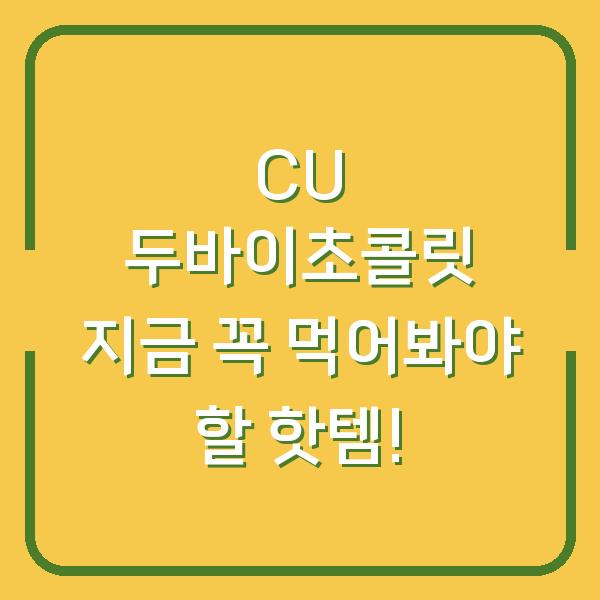 CU 두바이초콜릿 지금 꼭 먹어봐야 할 핫템!