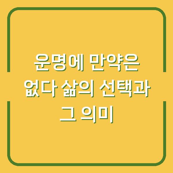 운명에 만약은 없다 삶의 선택과 그 의미